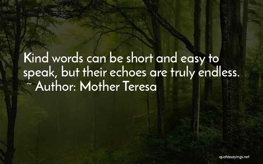 Mother Teresa Quotes: Kind Words Can Be Short And Easy To Speak, But Their Echoes Are Truly Endless.