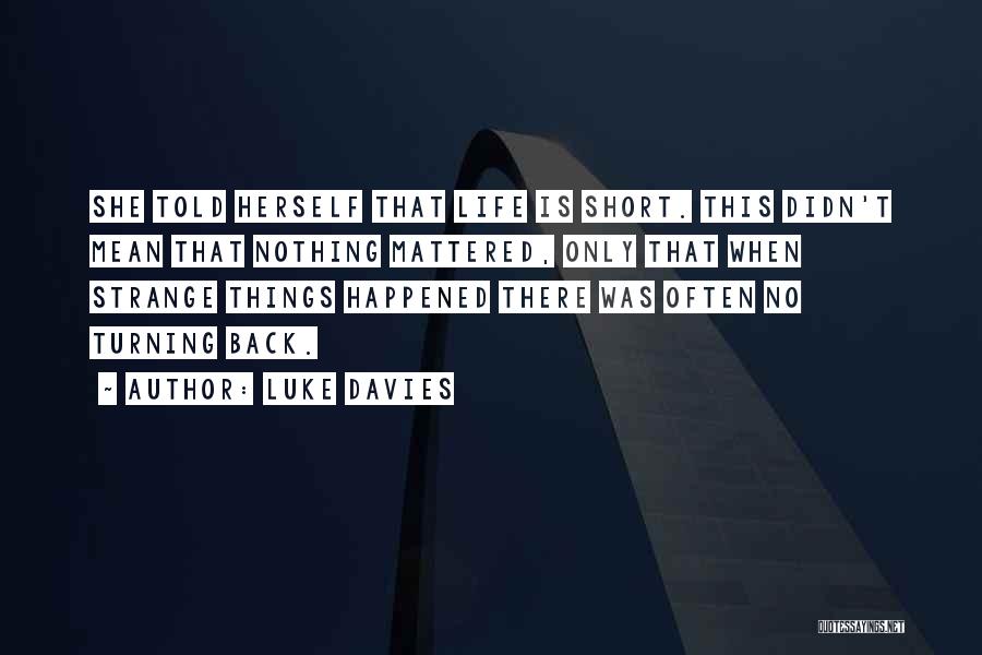 Luke Davies Quotes: She Told Herself That Life Is Short. This Didn't Mean That Nothing Mattered, Only That When Strange Things Happened There