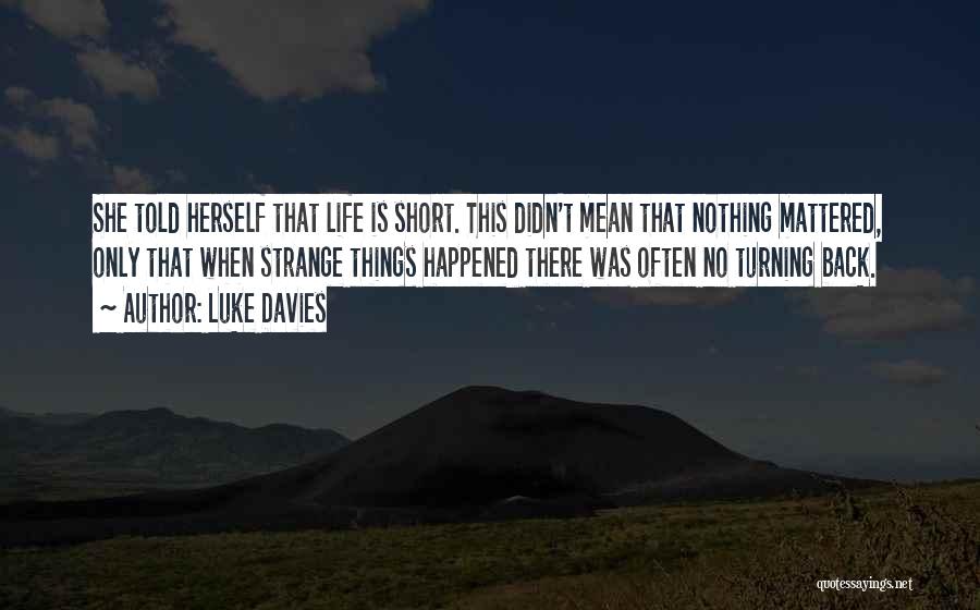 Luke Davies Quotes: She Told Herself That Life Is Short. This Didn't Mean That Nothing Mattered, Only That When Strange Things Happened There