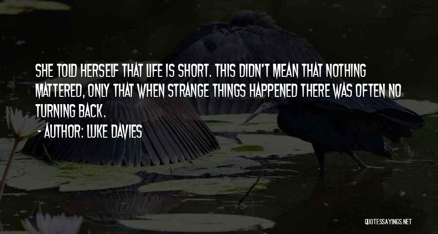 Luke Davies Quotes: She Told Herself That Life Is Short. This Didn't Mean That Nothing Mattered, Only That When Strange Things Happened There