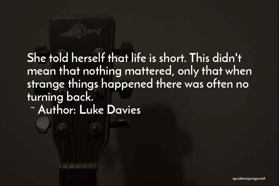 Luke Davies Quotes: She Told Herself That Life Is Short. This Didn't Mean That Nothing Mattered, Only That When Strange Things Happened There