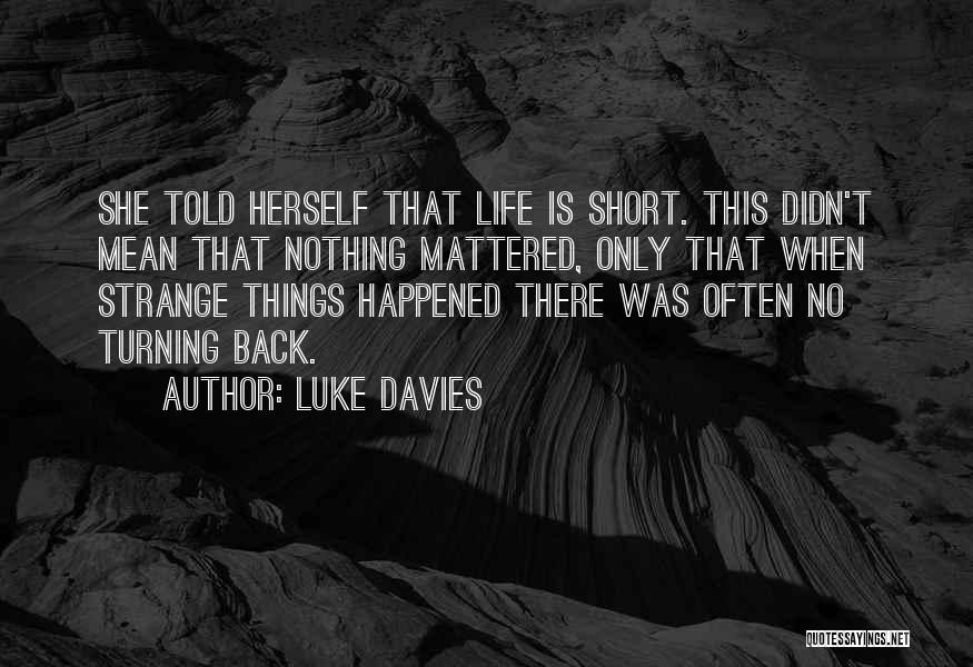 Luke Davies Quotes: She Told Herself That Life Is Short. This Didn't Mean That Nothing Mattered, Only That When Strange Things Happened There