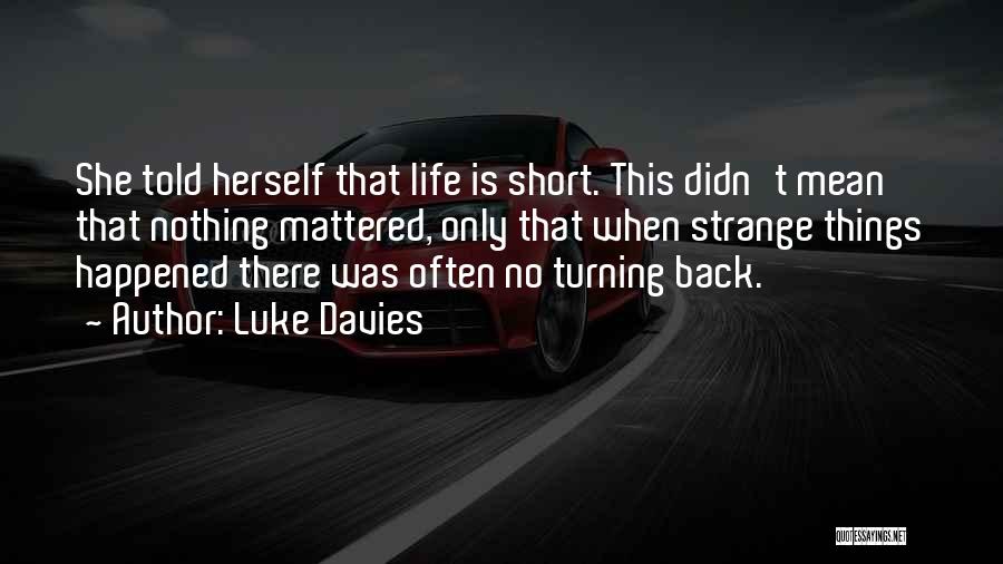 Luke Davies Quotes: She Told Herself That Life Is Short. This Didn't Mean That Nothing Mattered, Only That When Strange Things Happened There