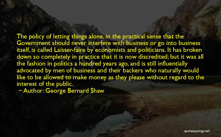 George Bernard Shaw Quotes: The Policy Of Letting Things Alone, In The Practical Sense That The Government Should Never Interfere With Business Or Go