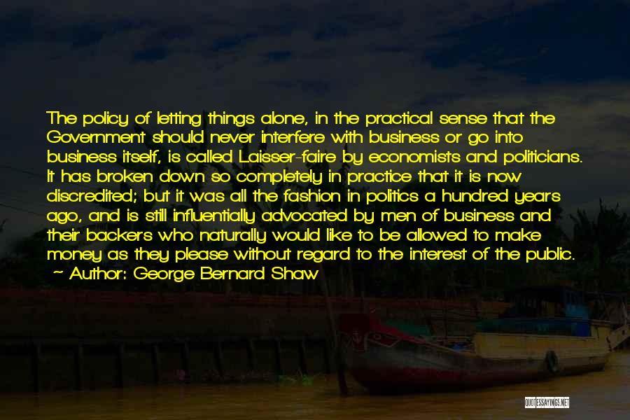 George Bernard Shaw Quotes: The Policy Of Letting Things Alone, In The Practical Sense That The Government Should Never Interfere With Business Or Go