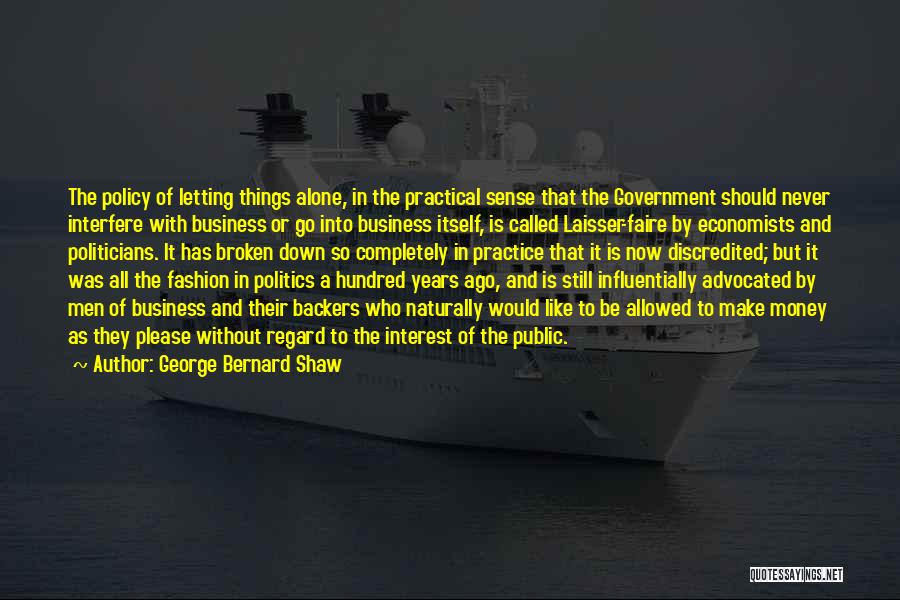 George Bernard Shaw Quotes: The Policy Of Letting Things Alone, In The Practical Sense That The Government Should Never Interfere With Business Or Go