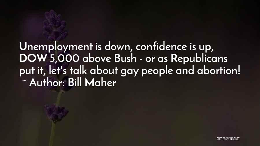 Bill Maher Quotes: Unemployment Is Down, Confidence Is Up, Dow 5,000 Above Bush - Or As Republicans Put It, Let's Talk About Gay