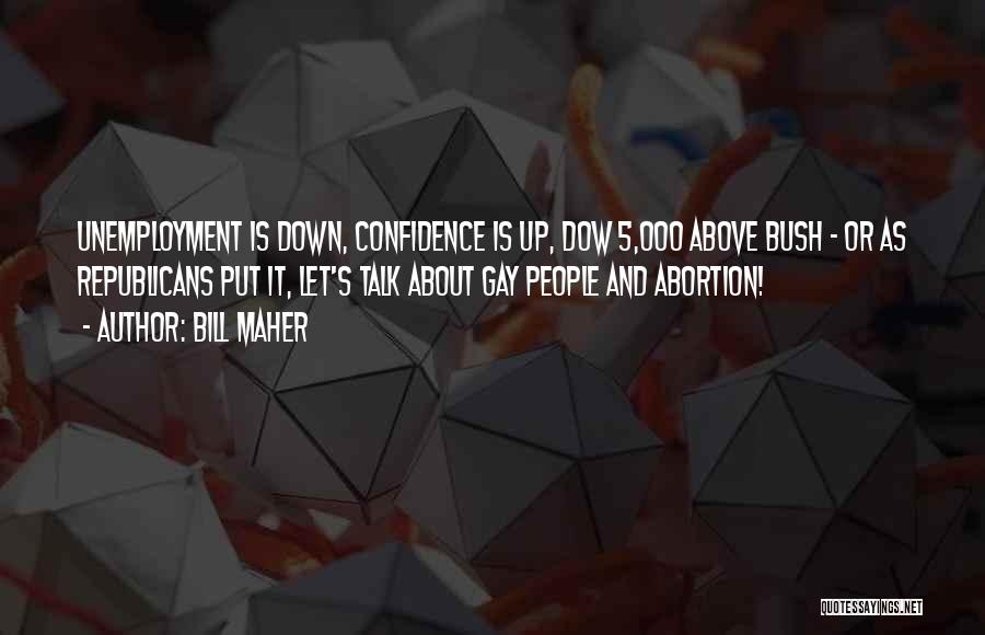 Bill Maher Quotes: Unemployment Is Down, Confidence Is Up, Dow 5,000 Above Bush - Or As Republicans Put It, Let's Talk About Gay
