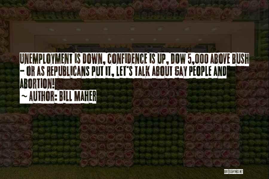 Bill Maher Quotes: Unemployment Is Down, Confidence Is Up, Dow 5,000 Above Bush - Or As Republicans Put It, Let's Talk About Gay