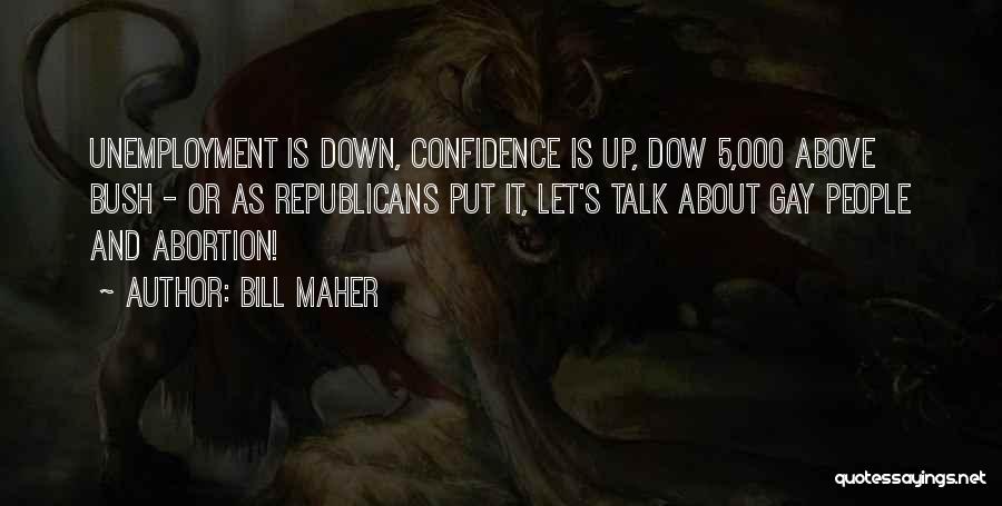 Bill Maher Quotes: Unemployment Is Down, Confidence Is Up, Dow 5,000 Above Bush - Or As Republicans Put It, Let's Talk About Gay