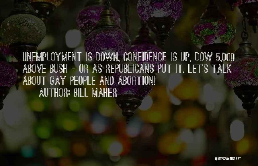 Bill Maher Quotes: Unemployment Is Down, Confidence Is Up, Dow 5,000 Above Bush - Or As Republicans Put It, Let's Talk About Gay