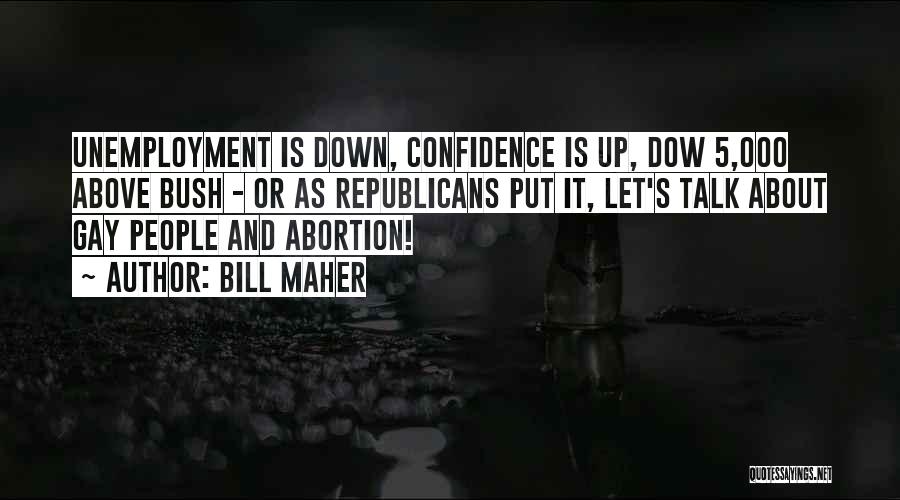Bill Maher Quotes: Unemployment Is Down, Confidence Is Up, Dow 5,000 Above Bush - Or As Republicans Put It, Let's Talk About Gay
