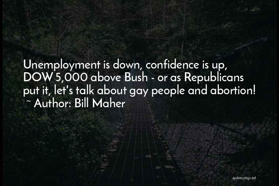 Bill Maher Quotes: Unemployment Is Down, Confidence Is Up, Dow 5,000 Above Bush - Or As Republicans Put It, Let's Talk About Gay
