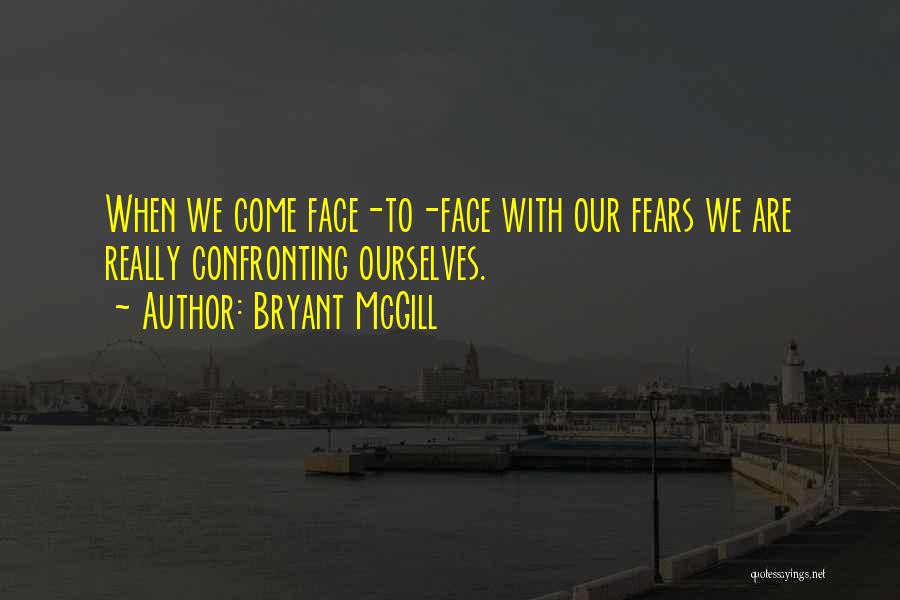 Bryant McGill Quotes: When We Come Face-to-face With Our Fears We Are Really Confronting Ourselves.