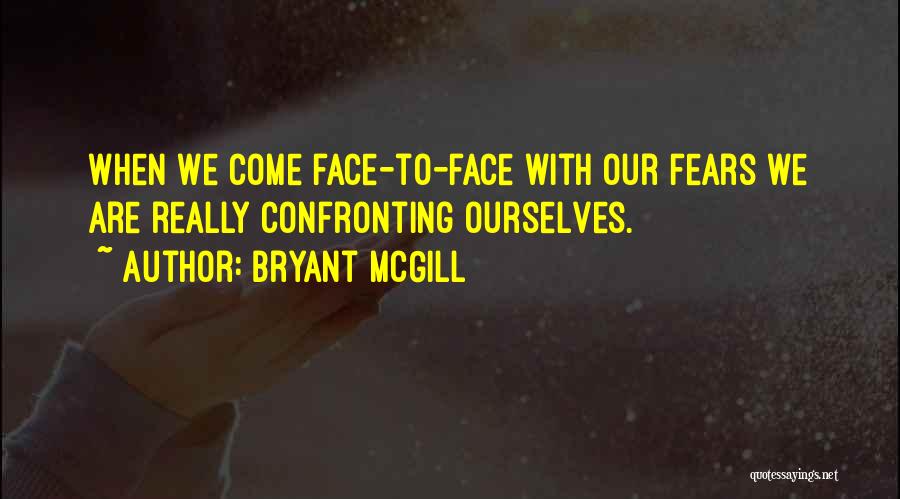 Bryant McGill Quotes: When We Come Face-to-face With Our Fears We Are Really Confronting Ourselves.