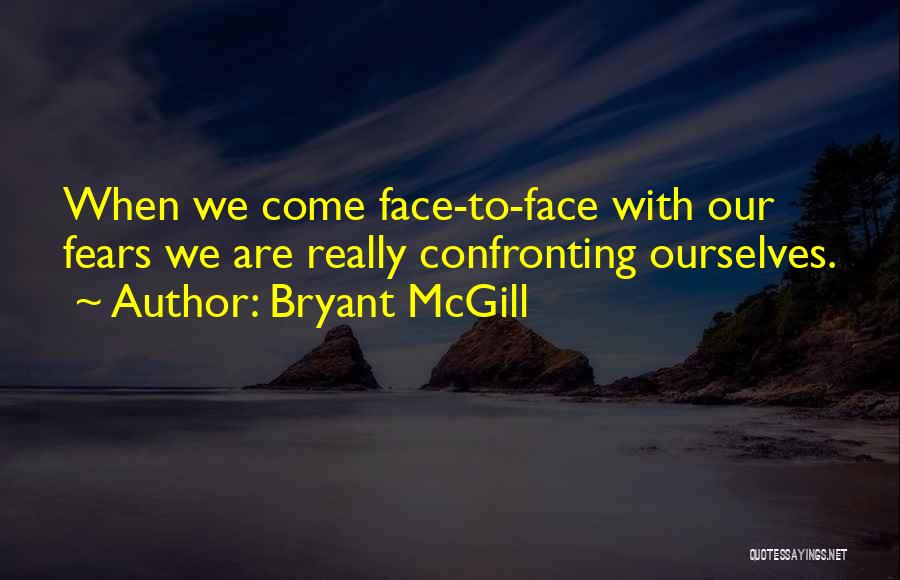 Bryant McGill Quotes: When We Come Face-to-face With Our Fears We Are Really Confronting Ourselves.