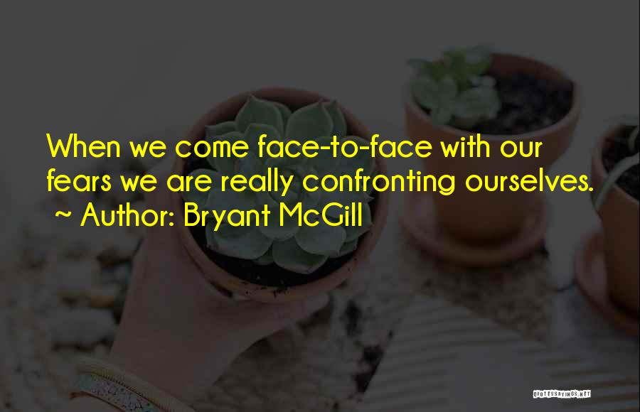 Bryant McGill Quotes: When We Come Face-to-face With Our Fears We Are Really Confronting Ourselves.