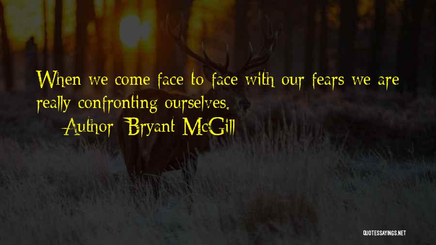 Bryant McGill Quotes: When We Come Face-to-face With Our Fears We Are Really Confronting Ourselves.