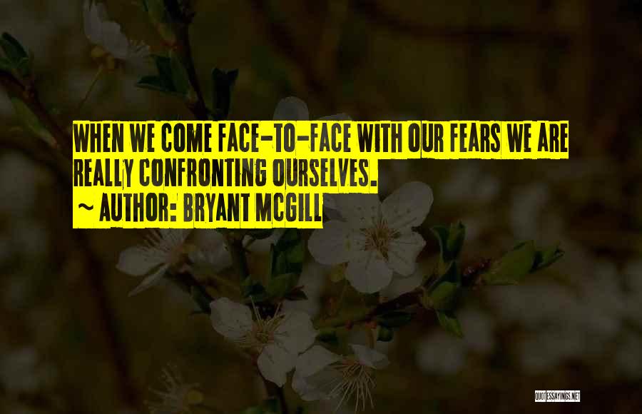 Bryant McGill Quotes: When We Come Face-to-face With Our Fears We Are Really Confronting Ourselves.