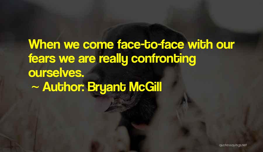 Bryant McGill Quotes: When We Come Face-to-face With Our Fears We Are Really Confronting Ourselves.