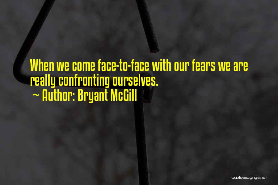 Bryant McGill Quotes: When We Come Face-to-face With Our Fears We Are Really Confronting Ourselves.