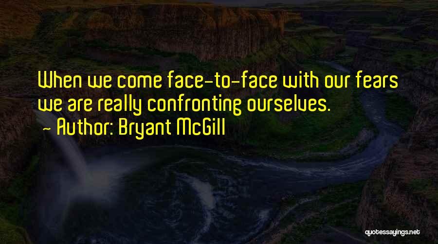 Bryant McGill Quotes: When We Come Face-to-face With Our Fears We Are Really Confronting Ourselves.