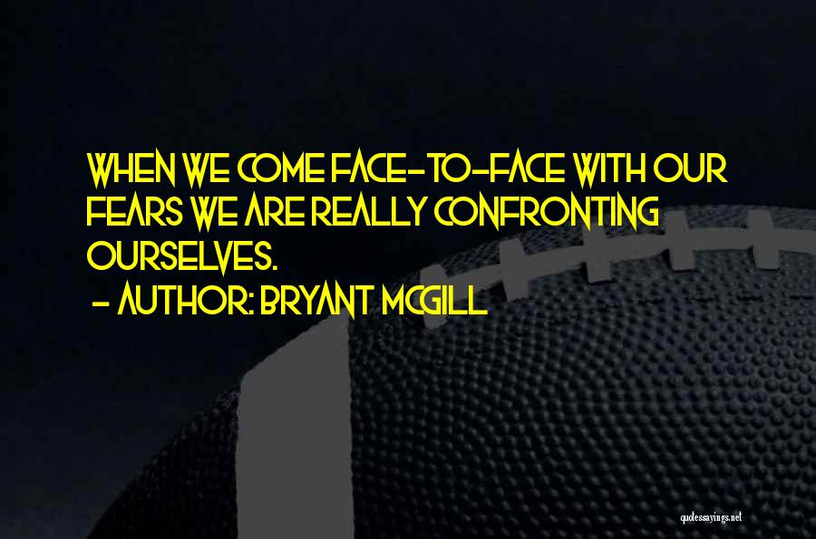 Bryant McGill Quotes: When We Come Face-to-face With Our Fears We Are Really Confronting Ourselves.