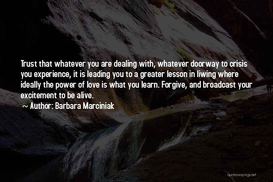 Barbara Marciniak Quotes: Trust That Whatever You Are Dealing With, Whatever Doorway To Crisis You Experience, It Is Leading You To A Greater