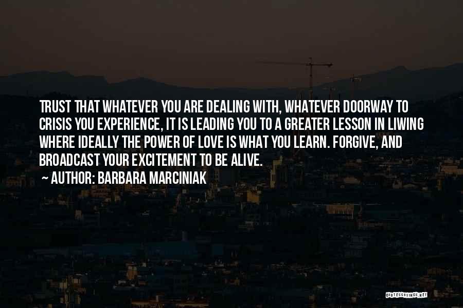 Barbara Marciniak Quotes: Trust That Whatever You Are Dealing With, Whatever Doorway To Crisis You Experience, It Is Leading You To A Greater