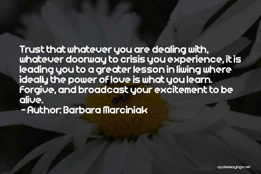 Barbara Marciniak Quotes: Trust That Whatever You Are Dealing With, Whatever Doorway To Crisis You Experience, It Is Leading You To A Greater