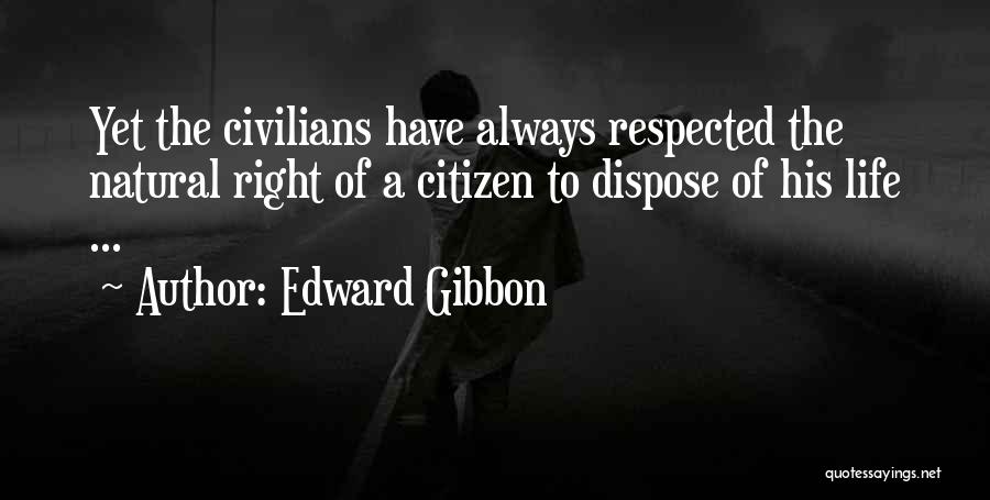 Edward Gibbon Quotes: Yet The Civilians Have Always Respected The Natural Right Of A Citizen To Dispose Of His Life ...