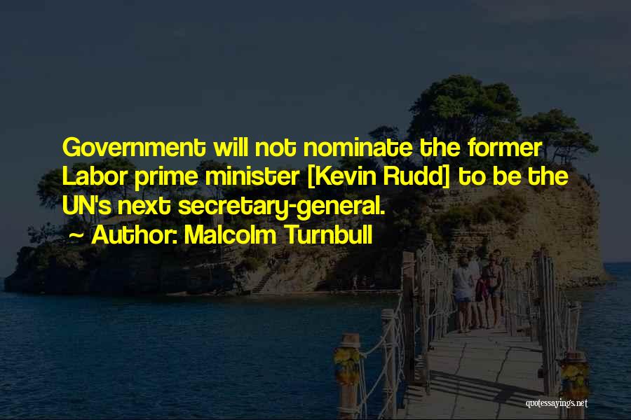 Malcolm Turnbull Quotes: Government Will Not Nominate The Former Labor Prime Minister [kevin Rudd] To Be The Un's Next Secretary-general.