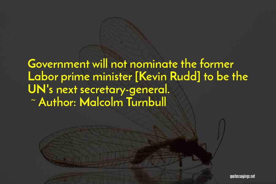 Malcolm Turnbull Quotes: Government Will Not Nominate The Former Labor Prime Minister [kevin Rudd] To Be The Un's Next Secretary-general.