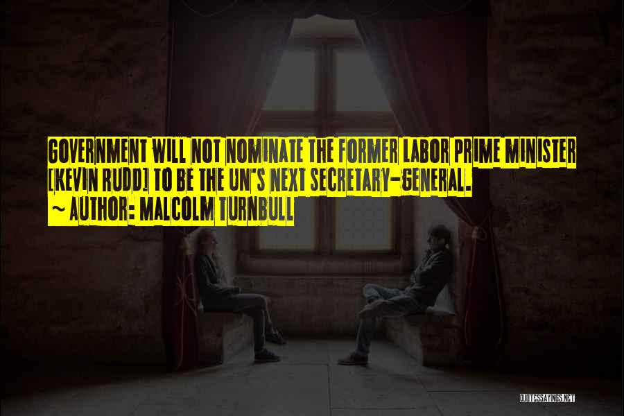 Malcolm Turnbull Quotes: Government Will Not Nominate The Former Labor Prime Minister [kevin Rudd] To Be The Un's Next Secretary-general.