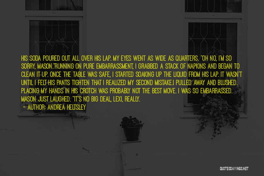 Andrea Heltsley Quotes: His Soda Poured Out All Over His Lap. My Eyes Went As Wide As Quarters. Oh No, I'm So Sorry,