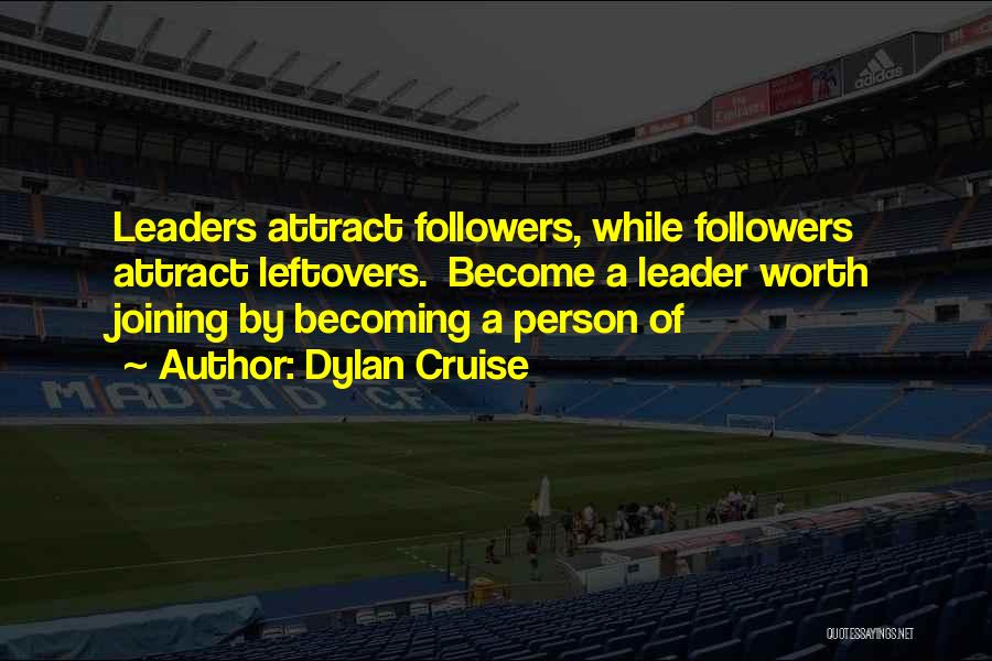 Dylan Cruise Quotes: Leaders Attract Followers, While Followers Attract Leftovers. Become A Leader Worth Joining By Becoming A Person Of