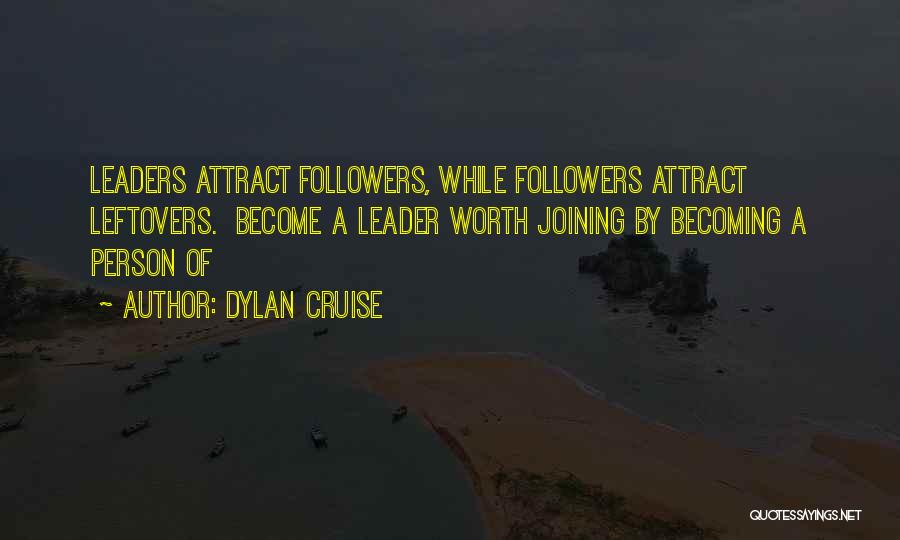 Dylan Cruise Quotes: Leaders Attract Followers, While Followers Attract Leftovers. Become A Leader Worth Joining By Becoming A Person Of