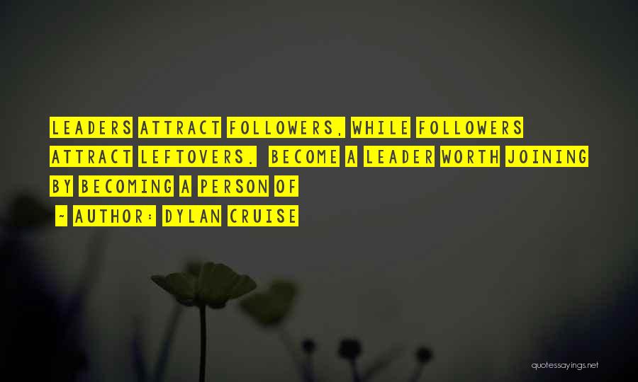 Dylan Cruise Quotes: Leaders Attract Followers, While Followers Attract Leftovers. Become A Leader Worth Joining By Becoming A Person Of