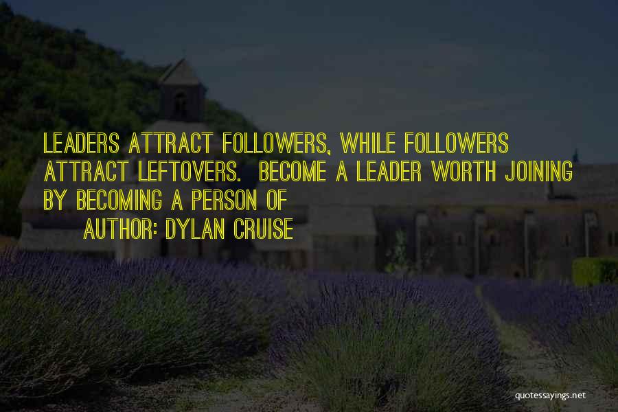 Dylan Cruise Quotes: Leaders Attract Followers, While Followers Attract Leftovers. Become A Leader Worth Joining By Becoming A Person Of