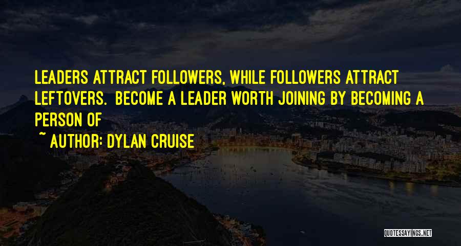 Dylan Cruise Quotes: Leaders Attract Followers, While Followers Attract Leftovers. Become A Leader Worth Joining By Becoming A Person Of