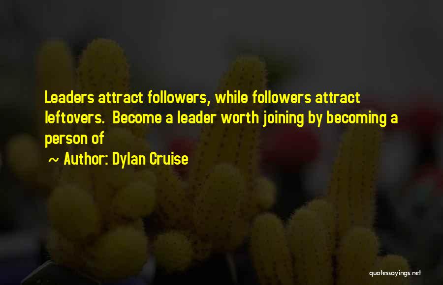 Dylan Cruise Quotes: Leaders Attract Followers, While Followers Attract Leftovers. Become A Leader Worth Joining By Becoming A Person Of