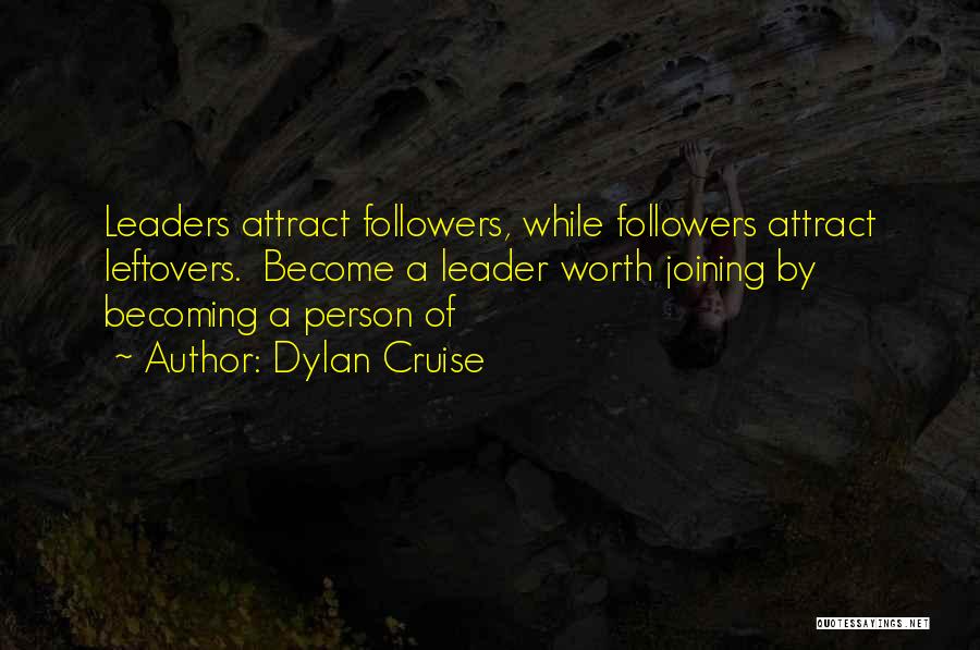 Dylan Cruise Quotes: Leaders Attract Followers, While Followers Attract Leftovers. Become A Leader Worth Joining By Becoming A Person Of