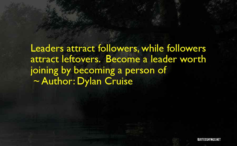 Dylan Cruise Quotes: Leaders Attract Followers, While Followers Attract Leftovers. Become A Leader Worth Joining By Becoming A Person Of