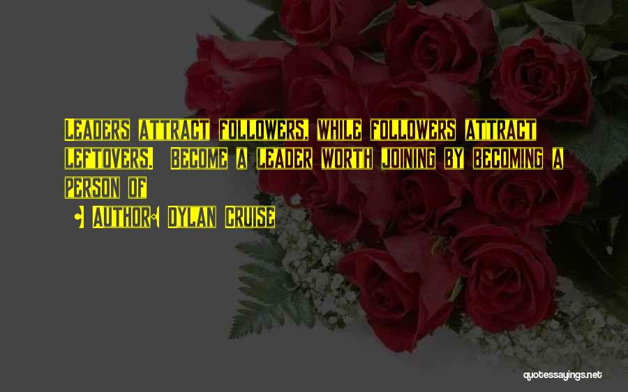 Dylan Cruise Quotes: Leaders Attract Followers, While Followers Attract Leftovers. Become A Leader Worth Joining By Becoming A Person Of