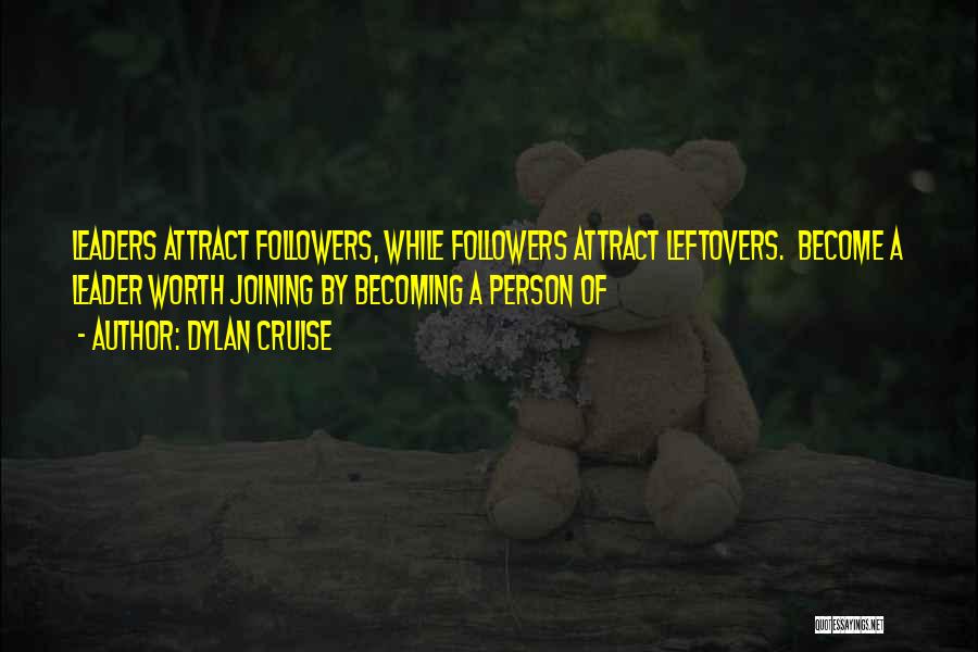 Dylan Cruise Quotes: Leaders Attract Followers, While Followers Attract Leftovers. Become A Leader Worth Joining By Becoming A Person Of