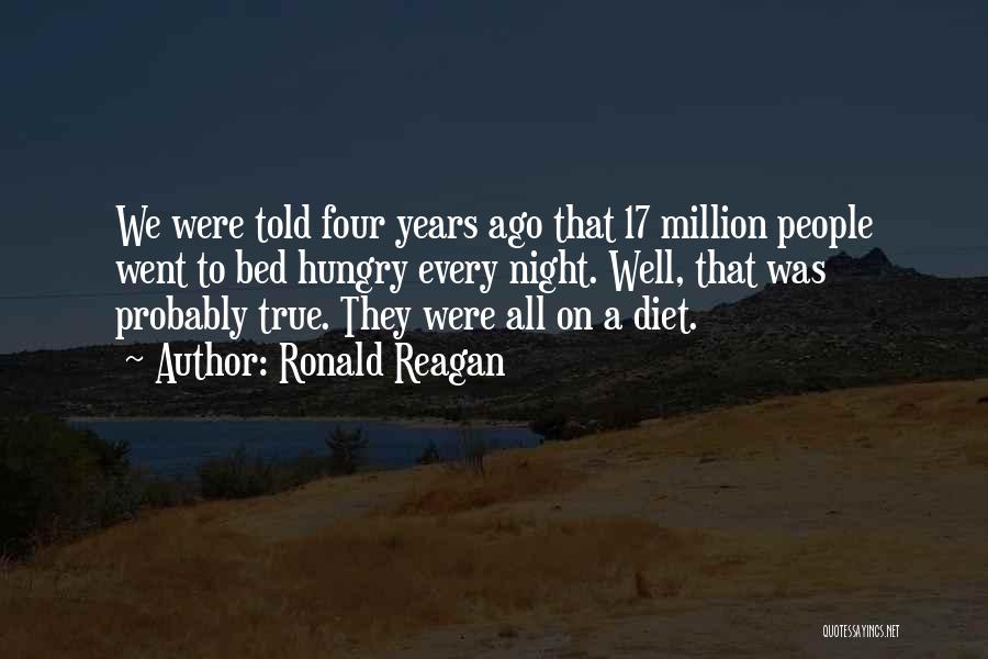 Ronald Reagan Quotes: We Were Told Four Years Ago That 17 Million People Went To Bed Hungry Every Night. Well, That Was Probably