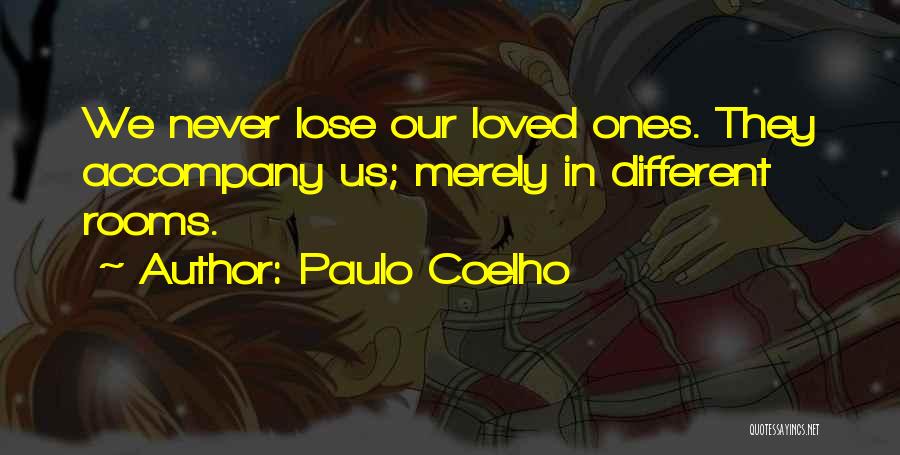 Paulo Coelho Quotes: We Never Lose Our Loved Ones. They Accompany Us; Merely In Different Rooms.