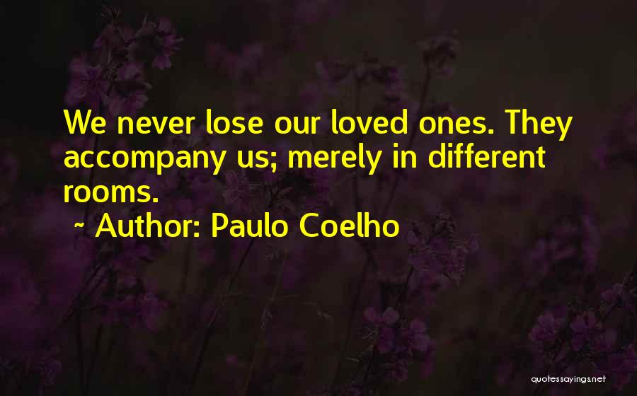 Paulo Coelho Quotes: We Never Lose Our Loved Ones. They Accompany Us; Merely In Different Rooms.