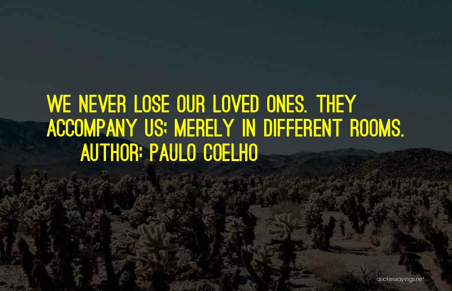Paulo Coelho Quotes: We Never Lose Our Loved Ones. They Accompany Us; Merely In Different Rooms.