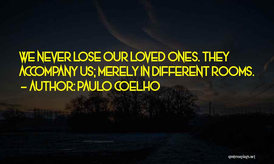Paulo Coelho Quotes: We Never Lose Our Loved Ones. They Accompany Us; Merely In Different Rooms.